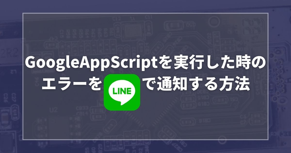 GoogleAppScriptを実行した時のエラーをLINEで通知する方法